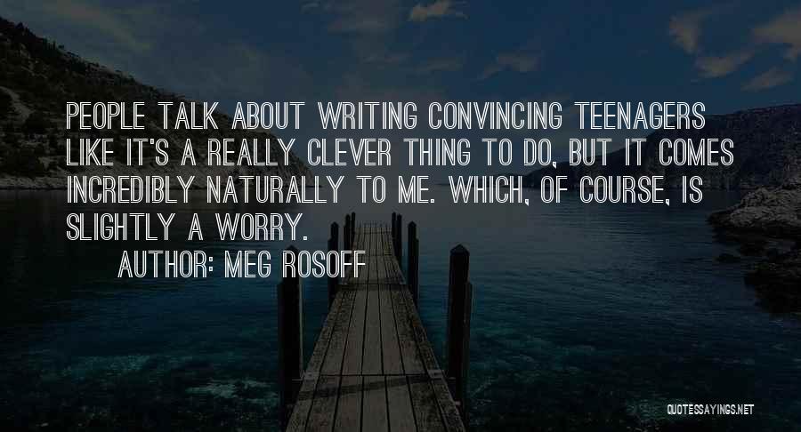 Meg Rosoff Quotes: People Talk About Writing Convincing Teenagers Like It's A Really Clever Thing To Do, But It Comes Incredibly Naturally To