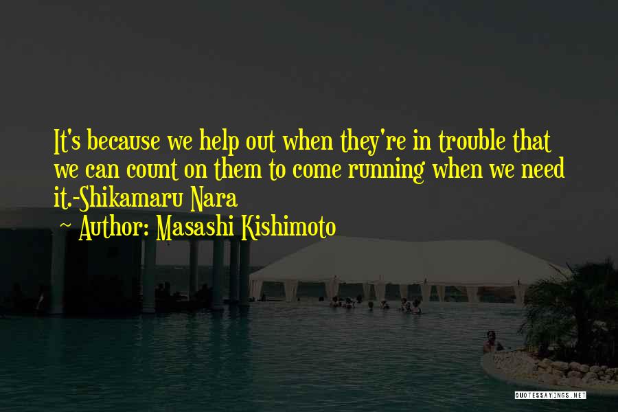 Masashi Kishimoto Quotes: It's Because We Help Out When They're In Trouble That We Can Count On Them To Come Running When We