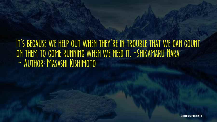 Masashi Kishimoto Quotes: It's Because We Help Out When They're In Trouble That We Can Count On Them To Come Running When We