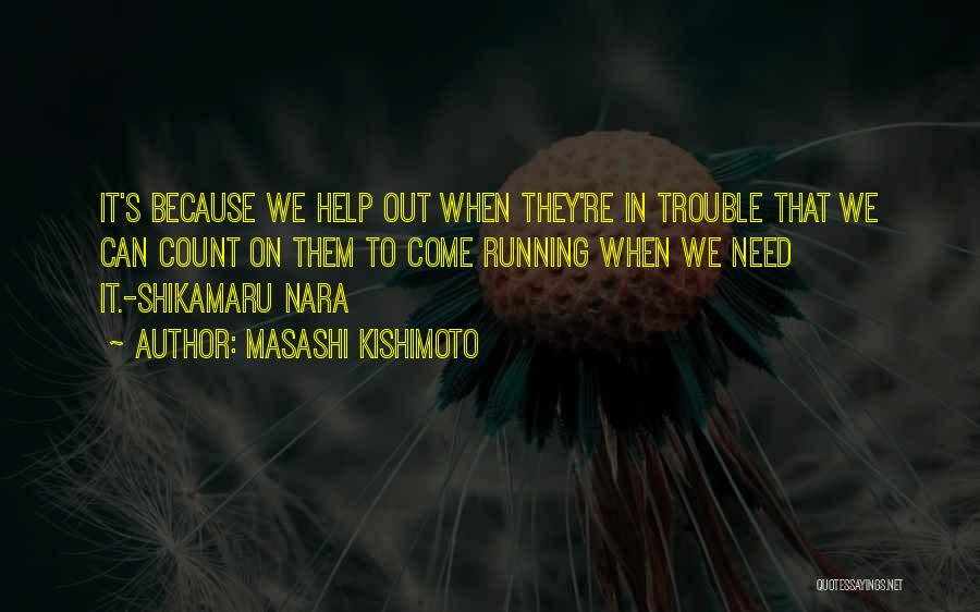 Masashi Kishimoto Quotes: It's Because We Help Out When They're In Trouble That We Can Count On Them To Come Running When We