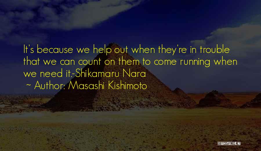 Masashi Kishimoto Quotes: It's Because We Help Out When They're In Trouble That We Can Count On Them To Come Running When We