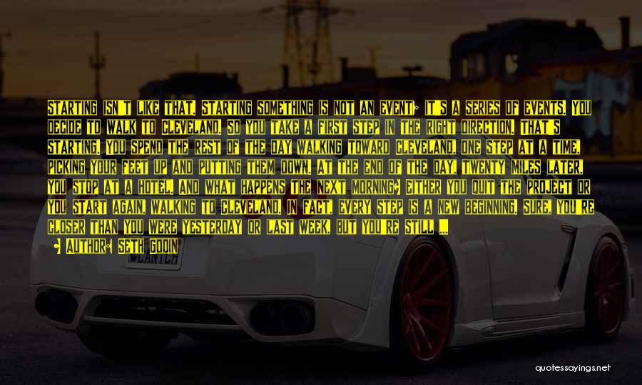 Seth Godin Quotes: Starting Isn't Like That. Starting Something Is Not An Event; It's A Series Of Events. You Decide To Walk To
