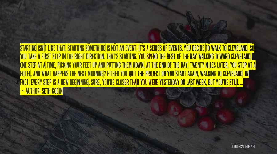 Seth Godin Quotes: Starting Isn't Like That. Starting Something Is Not An Event; It's A Series Of Events. You Decide To Walk To