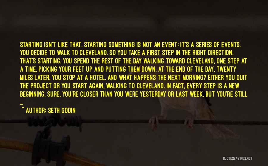 Seth Godin Quotes: Starting Isn't Like That. Starting Something Is Not An Event; It's A Series Of Events. You Decide To Walk To