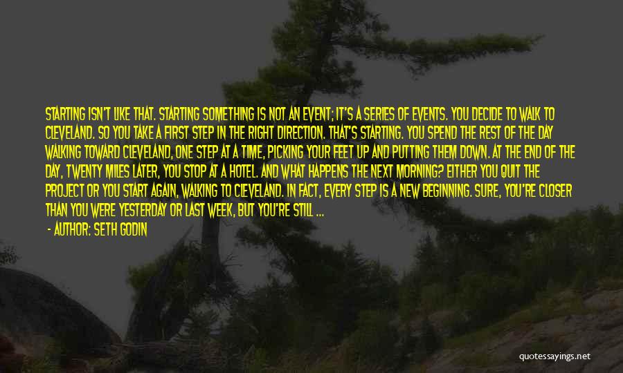 Seth Godin Quotes: Starting Isn't Like That. Starting Something Is Not An Event; It's A Series Of Events. You Decide To Walk To