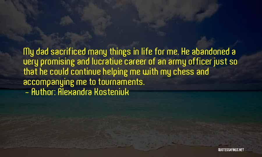 Alexandra Kosteniuk Quotes: My Dad Sacrificed Many Things In Life For Me. He Abandoned A Very Promising And Lucrative Career Of An Army