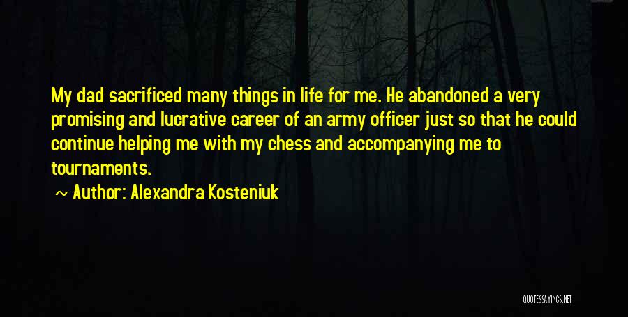 Alexandra Kosteniuk Quotes: My Dad Sacrificed Many Things In Life For Me. He Abandoned A Very Promising And Lucrative Career Of An Army