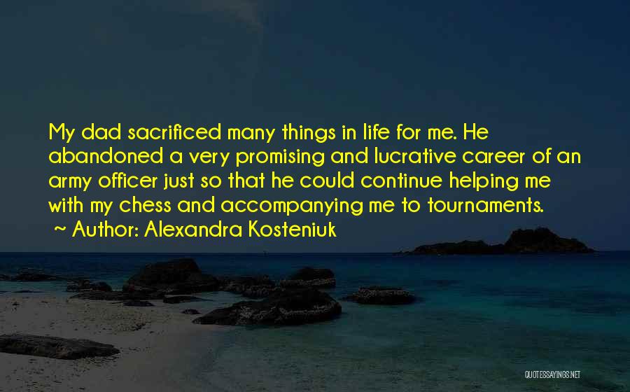 Alexandra Kosteniuk Quotes: My Dad Sacrificed Many Things In Life For Me. He Abandoned A Very Promising And Lucrative Career Of An Army