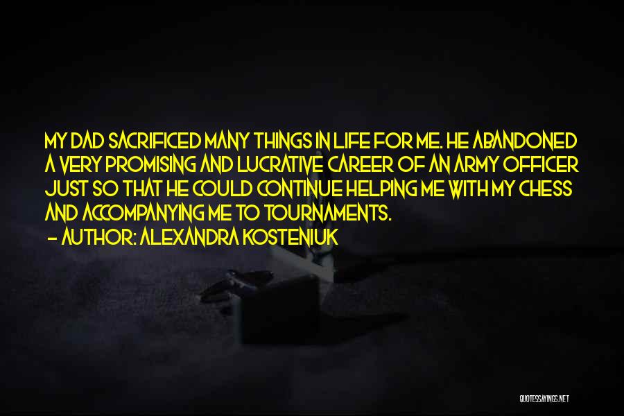 Alexandra Kosteniuk Quotes: My Dad Sacrificed Many Things In Life For Me. He Abandoned A Very Promising And Lucrative Career Of An Army