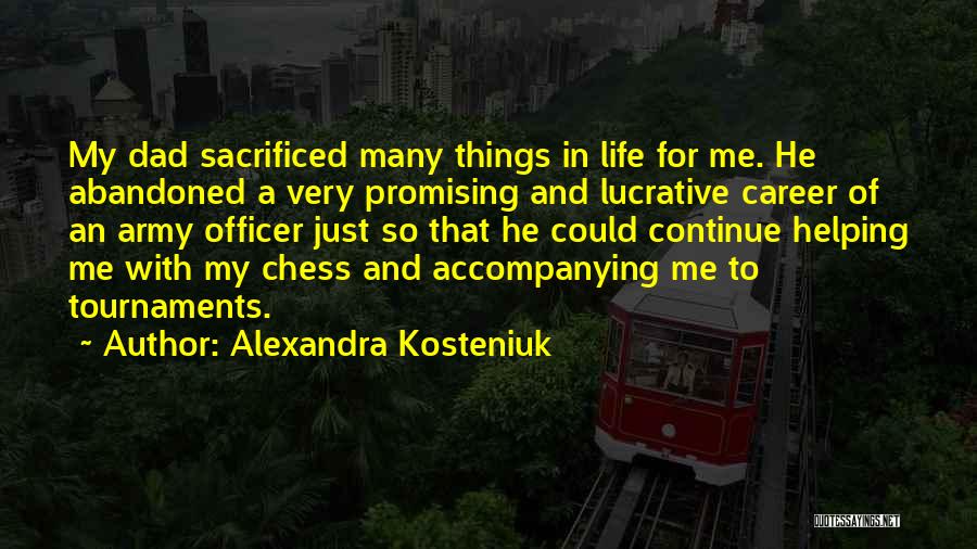 Alexandra Kosteniuk Quotes: My Dad Sacrificed Many Things In Life For Me. He Abandoned A Very Promising And Lucrative Career Of An Army