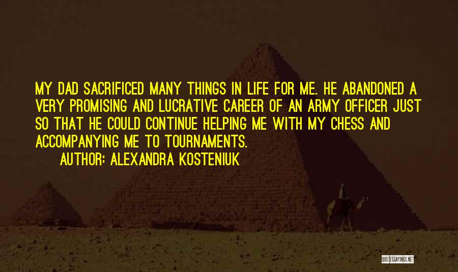 Alexandra Kosteniuk Quotes: My Dad Sacrificed Many Things In Life For Me. He Abandoned A Very Promising And Lucrative Career Of An Army