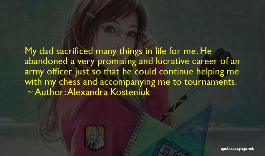 Alexandra Kosteniuk Quotes: My Dad Sacrificed Many Things In Life For Me. He Abandoned A Very Promising And Lucrative Career Of An Army