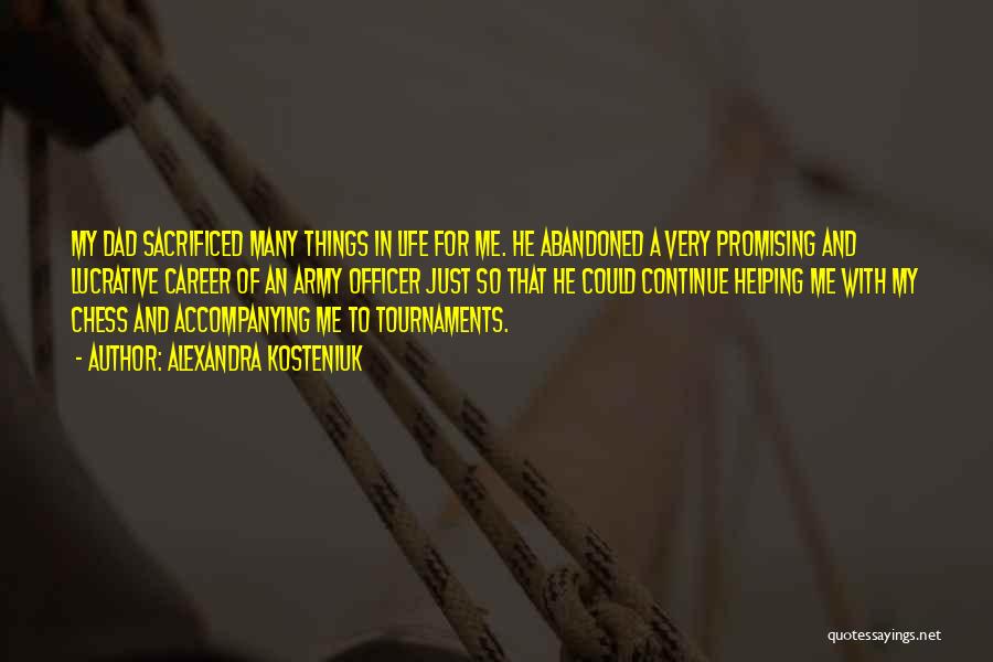 Alexandra Kosteniuk Quotes: My Dad Sacrificed Many Things In Life For Me. He Abandoned A Very Promising And Lucrative Career Of An Army