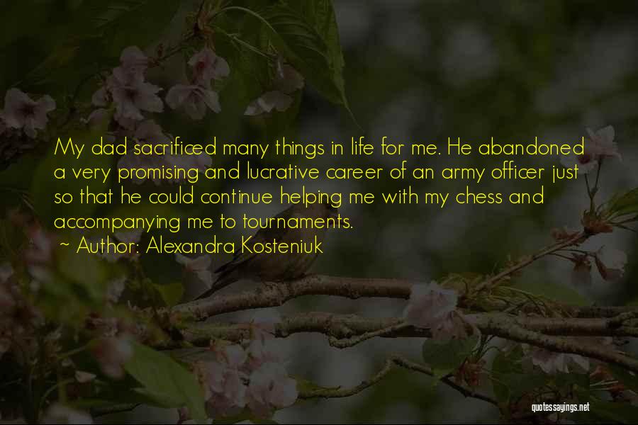 Alexandra Kosteniuk Quotes: My Dad Sacrificed Many Things In Life For Me. He Abandoned A Very Promising And Lucrative Career Of An Army