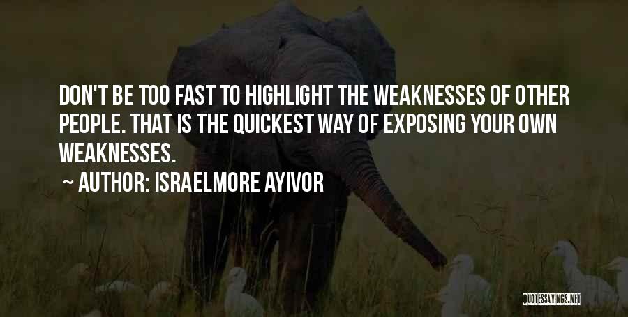 Israelmore Ayivor Quotes: Don't Be Too Fast To Highlight The Weaknesses Of Other People. That Is The Quickest Way Of Exposing Your Own