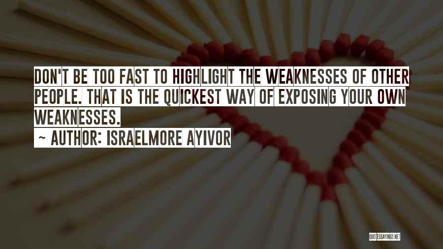 Israelmore Ayivor Quotes: Don't Be Too Fast To Highlight The Weaknesses Of Other People. That Is The Quickest Way Of Exposing Your Own