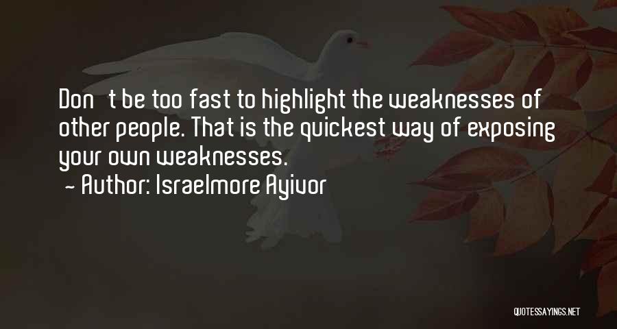 Israelmore Ayivor Quotes: Don't Be Too Fast To Highlight The Weaknesses Of Other People. That Is The Quickest Way Of Exposing Your Own