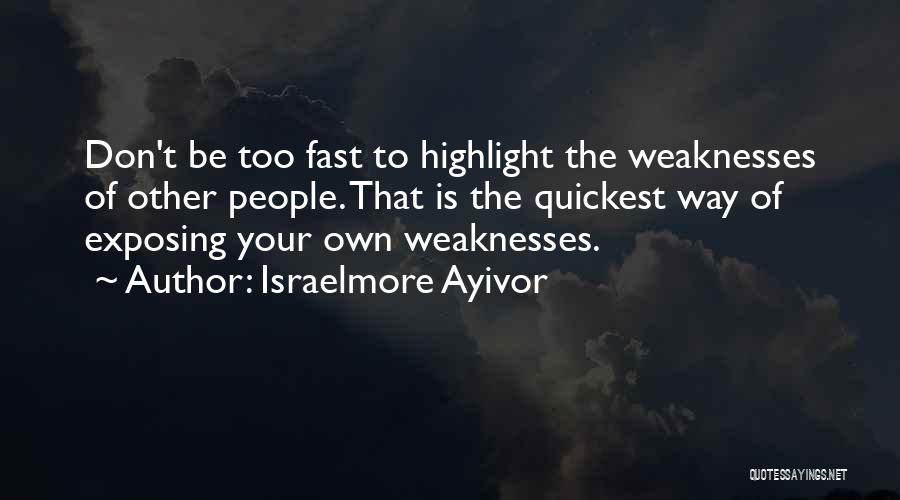 Israelmore Ayivor Quotes: Don't Be Too Fast To Highlight The Weaknesses Of Other People. That Is The Quickest Way Of Exposing Your Own