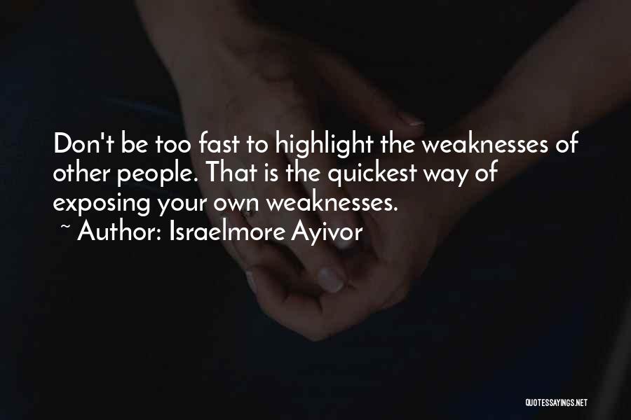 Israelmore Ayivor Quotes: Don't Be Too Fast To Highlight The Weaknesses Of Other People. That Is The Quickest Way Of Exposing Your Own