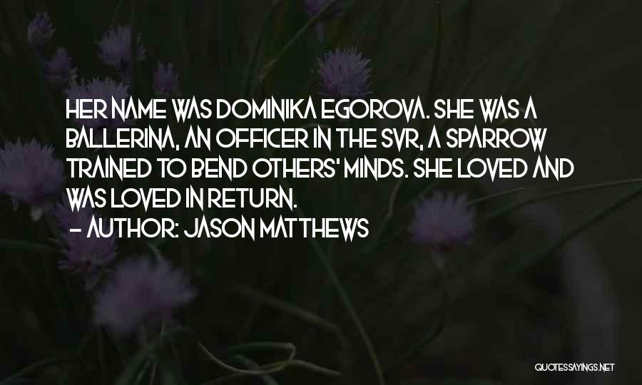 Jason Matthews Quotes: Her Name Was Dominika Egorova. She Was A Ballerina, An Officer In The Svr, A Sparrow Trained To Bend Others'