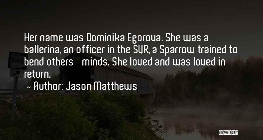 Jason Matthews Quotes: Her Name Was Dominika Egorova. She Was A Ballerina, An Officer In The Svr, A Sparrow Trained To Bend Others'