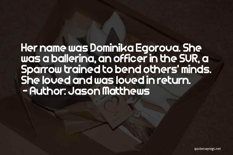 Jason Matthews Quotes: Her Name Was Dominika Egorova. She Was A Ballerina, An Officer In The Svr, A Sparrow Trained To Bend Others'