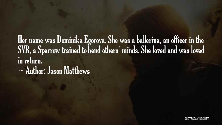 Jason Matthews Quotes: Her Name Was Dominika Egorova. She Was A Ballerina, An Officer In The Svr, A Sparrow Trained To Bend Others'