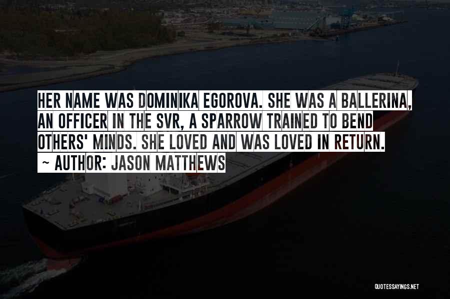 Jason Matthews Quotes: Her Name Was Dominika Egorova. She Was A Ballerina, An Officer In The Svr, A Sparrow Trained To Bend Others'