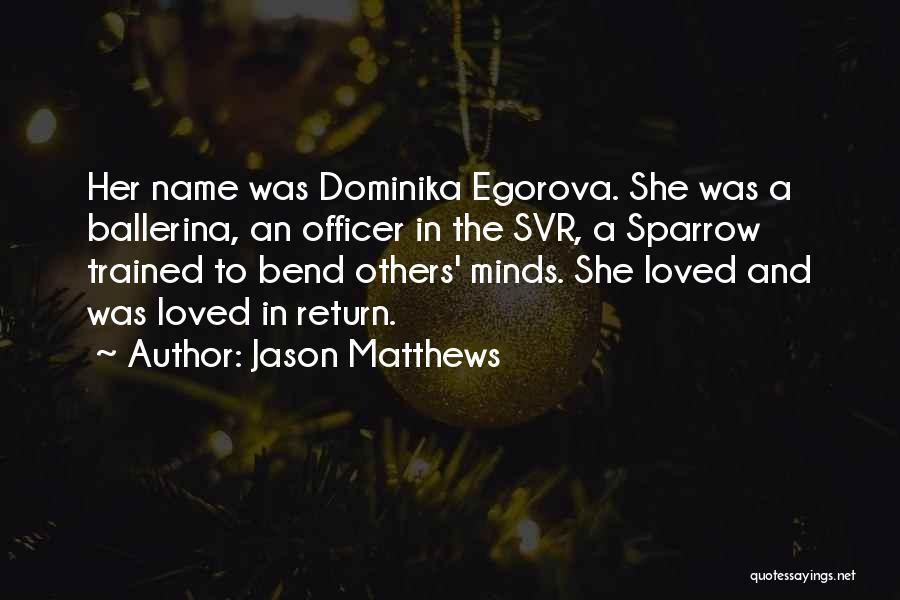 Jason Matthews Quotes: Her Name Was Dominika Egorova. She Was A Ballerina, An Officer In The Svr, A Sparrow Trained To Bend Others'