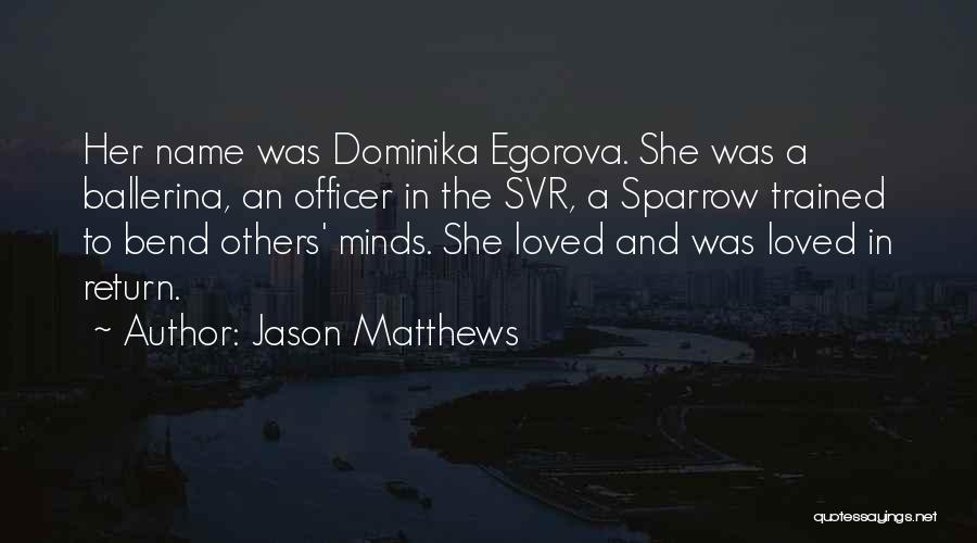 Jason Matthews Quotes: Her Name Was Dominika Egorova. She Was A Ballerina, An Officer In The Svr, A Sparrow Trained To Bend Others'