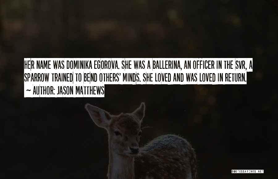 Jason Matthews Quotes: Her Name Was Dominika Egorova. She Was A Ballerina, An Officer In The Svr, A Sparrow Trained To Bend Others'