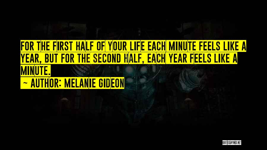 Melanie Gideon Quotes: For The First Half Of Your Life Each Minute Feels Like A Year, But For The Second Half, Each Year