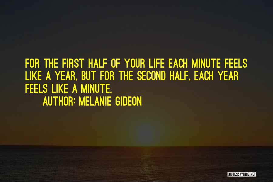 Melanie Gideon Quotes: For The First Half Of Your Life Each Minute Feels Like A Year, But For The Second Half, Each Year