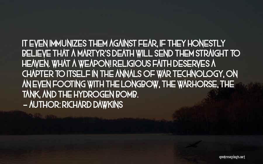 Richard Dawkins Quotes: It Even Immunizes Them Against Fear, If They Honestly Believe That A Martyr's Death Will Send Them Straight To Heaven.