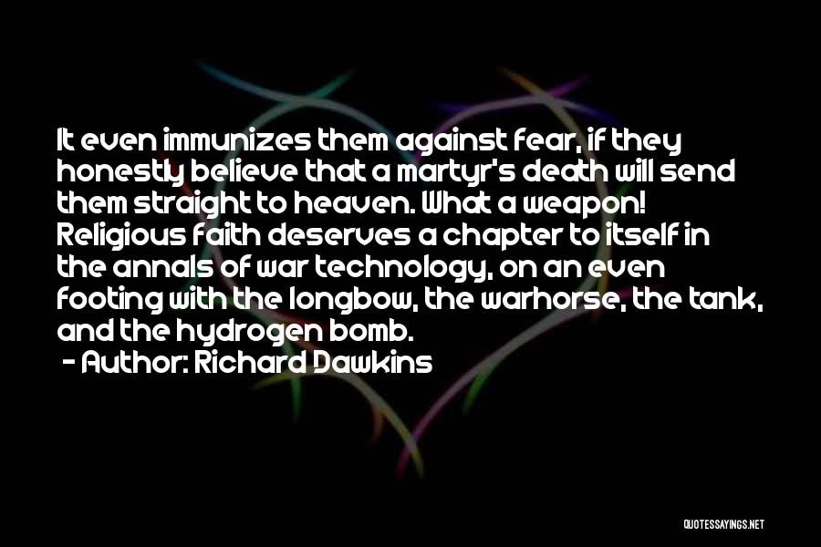 Richard Dawkins Quotes: It Even Immunizes Them Against Fear, If They Honestly Believe That A Martyr's Death Will Send Them Straight To Heaven.
