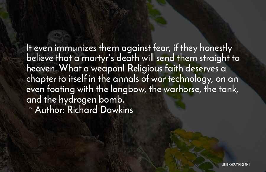 Richard Dawkins Quotes: It Even Immunizes Them Against Fear, If They Honestly Believe That A Martyr's Death Will Send Them Straight To Heaven.