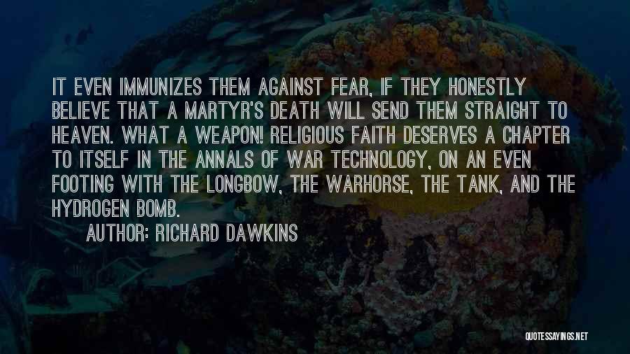 Richard Dawkins Quotes: It Even Immunizes Them Against Fear, If They Honestly Believe That A Martyr's Death Will Send Them Straight To Heaven.