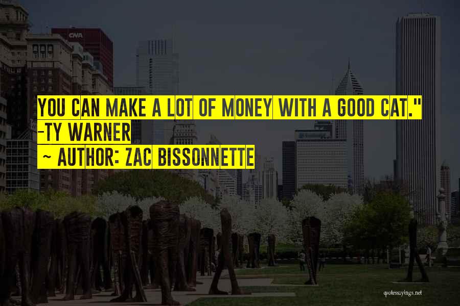 Zac Bissonnette Quotes: You Can Make A Lot Of Money With A Good Cat. -ty Warner