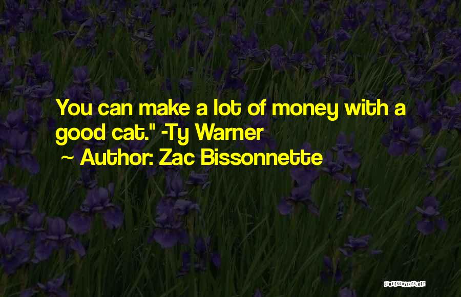 Zac Bissonnette Quotes: You Can Make A Lot Of Money With A Good Cat. -ty Warner