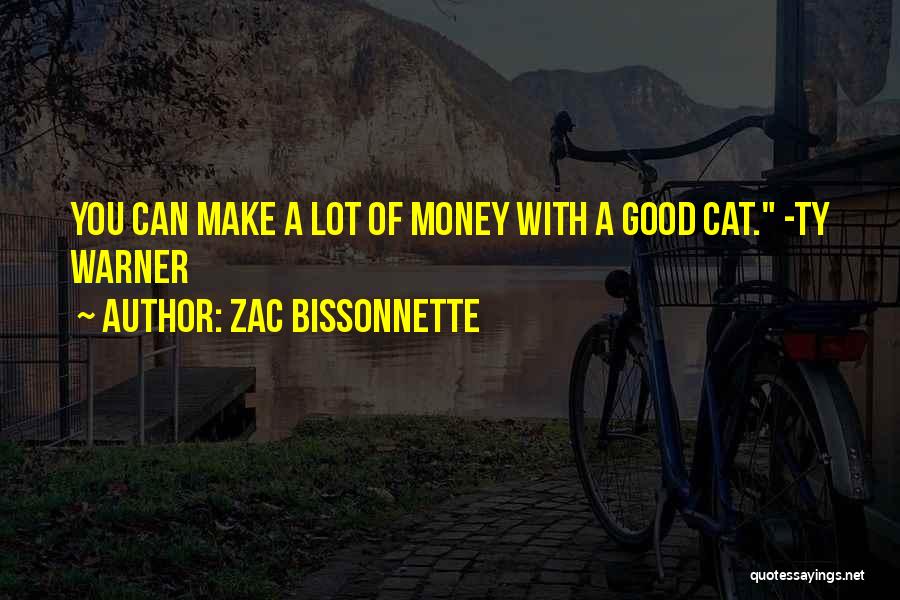 Zac Bissonnette Quotes: You Can Make A Lot Of Money With A Good Cat. -ty Warner