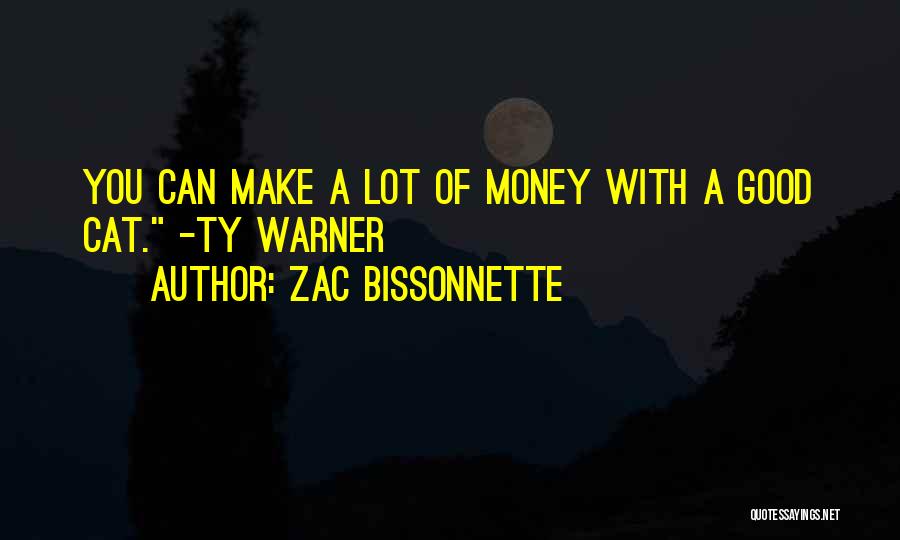 Zac Bissonnette Quotes: You Can Make A Lot Of Money With A Good Cat. -ty Warner