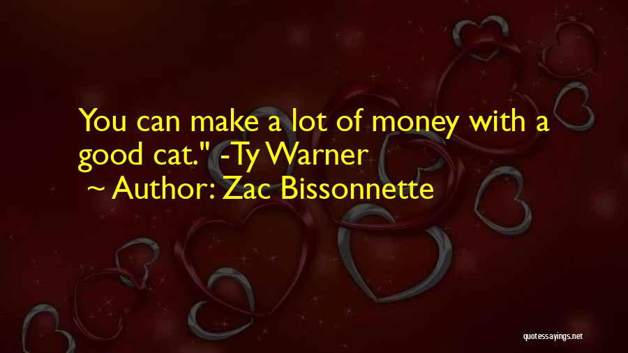 Zac Bissonnette Quotes: You Can Make A Lot Of Money With A Good Cat. -ty Warner