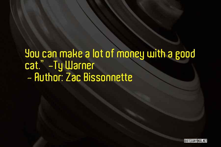 Zac Bissonnette Quotes: You Can Make A Lot Of Money With A Good Cat. -ty Warner