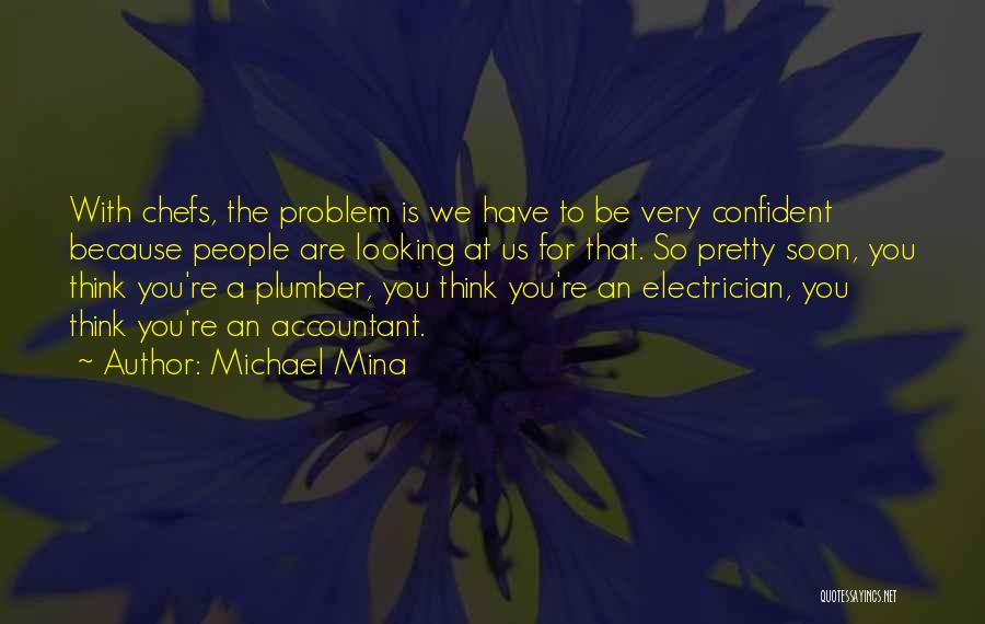 Michael Mina Quotes: With Chefs, The Problem Is We Have To Be Very Confident Because People Are Looking At Us For That. So