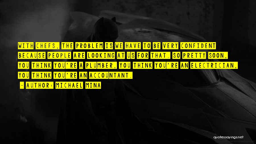 Michael Mina Quotes: With Chefs, The Problem Is We Have To Be Very Confident Because People Are Looking At Us For That. So