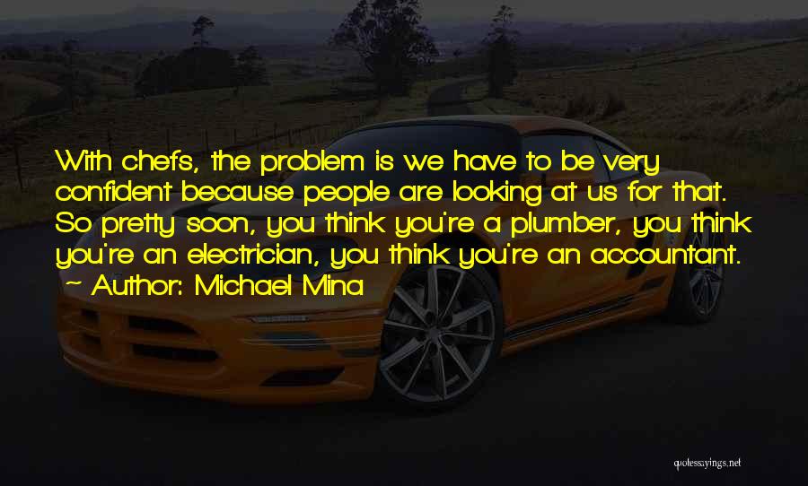 Michael Mina Quotes: With Chefs, The Problem Is We Have To Be Very Confident Because People Are Looking At Us For That. So