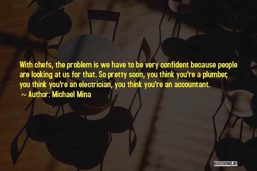 Michael Mina Quotes: With Chefs, The Problem Is We Have To Be Very Confident Because People Are Looking At Us For That. So