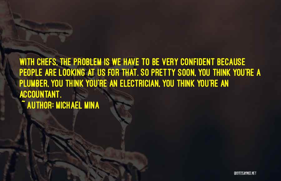 Michael Mina Quotes: With Chefs, The Problem Is We Have To Be Very Confident Because People Are Looking At Us For That. So