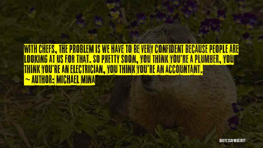 Michael Mina Quotes: With Chefs, The Problem Is We Have To Be Very Confident Because People Are Looking At Us For That. So