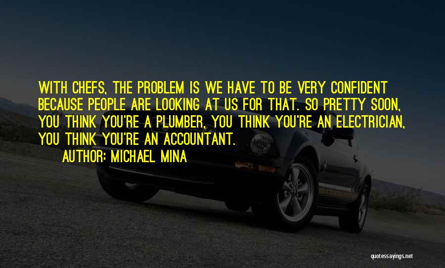 Michael Mina Quotes: With Chefs, The Problem Is We Have To Be Very Confident Because People Are Looking At Us For That. So